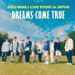 2023 NINE.i LIVE EVENT in JAPAN DREAMS COME TRUE ※無料公演