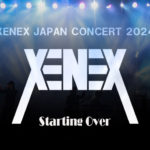 XENEX JAPAN CONCERT 2024 ＜Starting Over＞